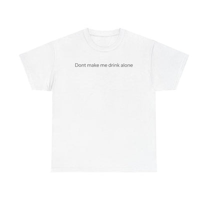 Don'T Make Me Drink Alone T-Shirt Graphic Tee Streetwear